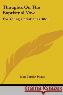 Thoughts On The Baptismal Vow: For Young Christians (1864) John Baptist Pagan 9781437351859 