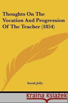 Thoughts On The Vocation And Progression Of The Teacher (1854) Sarah Jolly 9781437352023