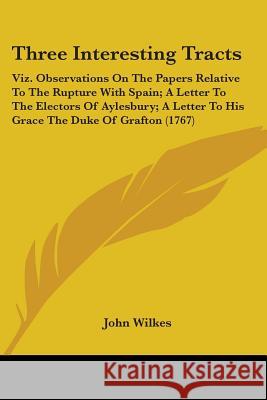 Three Interesting Tracts: Viz. Observations On The Papers Relative To The Rupture With Spain; A Letter To The Electors Of Aylesbury; A Letter To Wilkes, John 9781437352252 