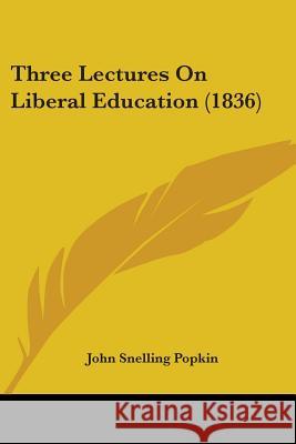 Three Lectures On Liberal Education (1836) John Snellin Popkin 9781437352276 