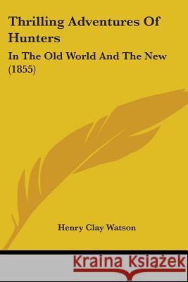 Thrilling Adventures Of Hunters: In The Old World And The New (1855) Henry Clay Watson 9781437352689