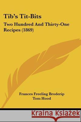 Tib's Tit-Bits: Two Hundred And Thirty-One Recipes (1869) Frances Fr Broderip 9781437353068 