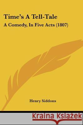 Time's A Tell-Tale: A Comedy, In Five Acts (1807) Henry Siddons 9781437353198 