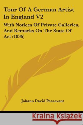 Tour Of A German Artist In England V2: With Notices Of Private Galleries, And Remarks On The State Of Art (1836) Johann Da Passavant 9781437354300 