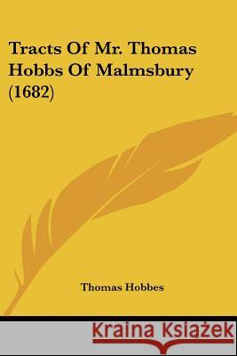 Tracts Of Mr. Thomas Hobbs Of Malmsbury (1682) Thomas Hobbes 9781437354683