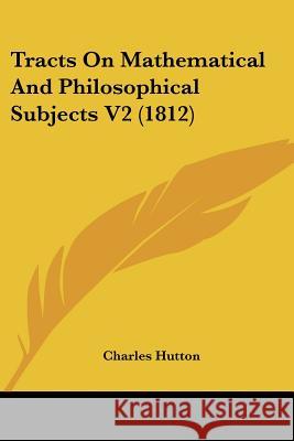 Tracts On Mathematical And Philosophical Subjects V2 (1812) Charles Hutton 9781437354713 