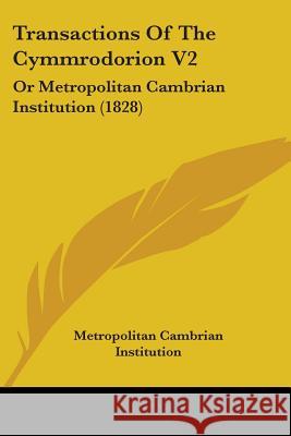 Transactions Of The Cymmrodorion V2: Or Metropolitan Cambrian Institution (1828) Metropolitan Cambria 9781437355314 