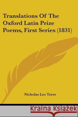 Translations Of The Oxford Latin Prize Poems, First Series (1831) Nicholas Lee Torre 9781437355727 