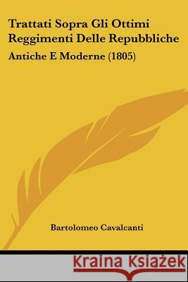 Trattati Sopra Gli Ottimi Reggimenti Delle Repubbliche: Antiche E Moderne (1805) Bartolom Cavalcanti 9781437355833 
