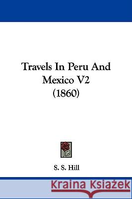 Travels In Peru And Mexico V2 (1860) S. S. Hill 9781437356168 