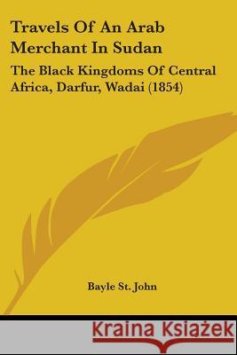 Travels Of An Arab Merchant In Sudan: The Black Kingdoms Of Central Africa, Darfur, Wadai (1854) Bayle St 9781437356342 