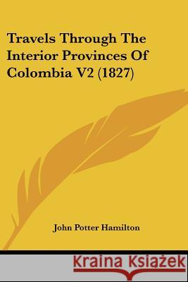 Travels Through The Interior Provinces Of Colombia V2 (1827) John Potte Hamilton 9781437356373 