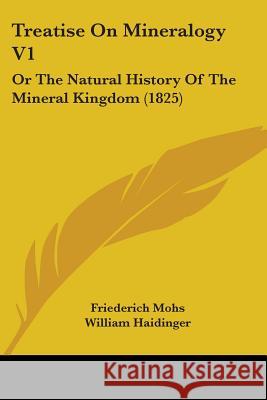 Treatise On Mineralogy V1: Or The Natural History Of The Mineral Kingdom (1825) Friederich Mohs 9781437356526 