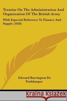 Treatise On The Administration And Organization Of The British Army: With Especial Reference To Finance And Supply (1858) Edwar D 9781437356571 