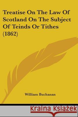 Treatise On The Law Of Scotland On The Subject Of Teinds Or Tithes (1862) William Buchanan 9781437356625 