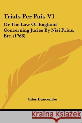 Trials Per Pais V1: Or The Law Of England Concerning Juries By Nisi Prius, Etc. (1766) Giles Duncombe 9781437356793 