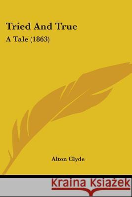 Tried And True: A Tale (1863) Alton Clyde 9781437356892