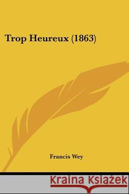Trop Heureux (1863) Francis Wey 9781437357103