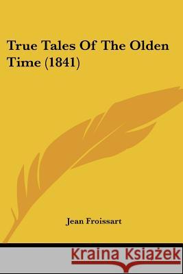True Tales Of The Olden Time (1841) Jean Froissart 9781437357233