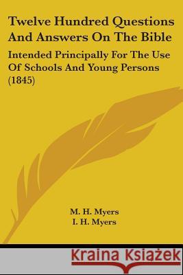 Twelve Hundred Questions And Answers On The Bible: Intended Principally For The Use Of Schools And Young Persons (1845) M. H. Myers 9781437357806 
