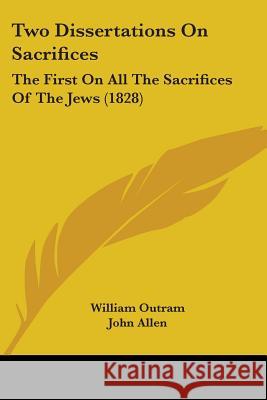Two Dissertations On Sacrifices: The First On All The Sacrifices Of The Jews (1828) William Outram 9781437358476 