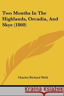 Two Months In The Highlands, Orcadia, And Skye (1860) Charles Richar Weld 9781437358773 