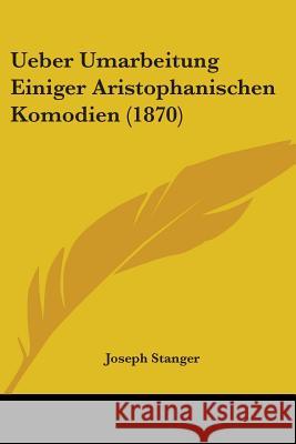 Ueber Umarbeitung Einiger Aristophanischen Komodien (1870) Joseph Stanger 9781437359251 