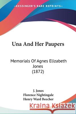 Una And Her Paupers: Memorials Of Agnes Elizabeth Jones (1872) J. Jones 9781437359350 