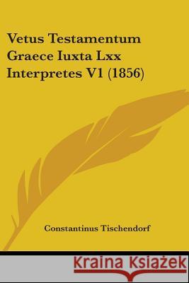 Vetus Testamentum Graece Iuxta Lxx Interpretes V1 (1856) Constan Tischendorf 9781437360929 