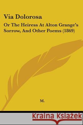 Via Dolorosa: Or The Heiress At Alton Grange's Sorrow, And Other Poems (1869) M. 9781437360936 