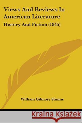 Views And Reviews In American Literature: History And Fiction (1845) William Gilmo Simms 9781437361100 