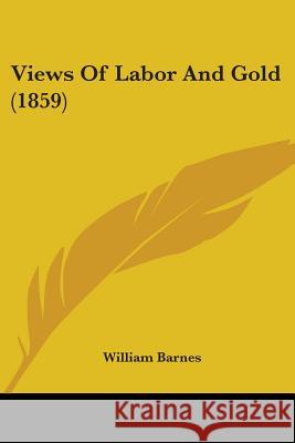 Views Of Labor And Gold (1859) William Barnes 9781437361131