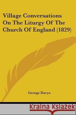 Village Conversations On The Liturgy Of The Church Of England (1829) George Davys 9781437361230 