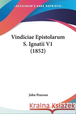 Vindiciae Epistolarum S. Ignatii V1 (1852) John Pearson 9781437361315