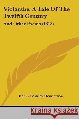 Violanthe, A Tale Of The Twelfth Century: And Other Poems (1818) Henry Bar Henderson 9781437361377 