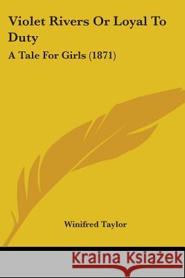 Violet Rivers Or Loyal To Duty: A Tale For Girls (1871) Winifred Taylor 9781437361384 