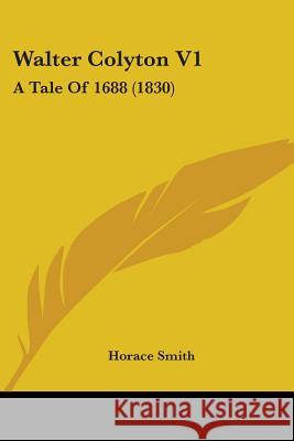 Walter Colyton V1: A Tale Of 1688 (1830) Horace Smith 9781437362435