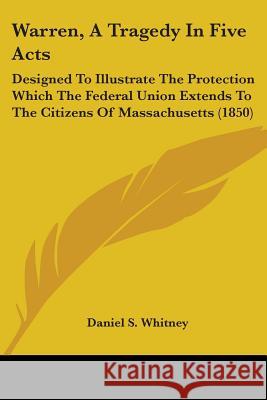 Warren, A Tragedy In Five Acts: Designed To Illustrate The Protection Which The Federal Union Extends To The Citizens Of Massachusetts (1850) Daniel S. Whitney 9781437362787 