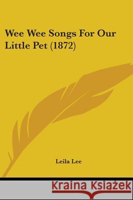 Wee Wee Songs For Our Little Pet (1872) Leila Lee 9781437363432 