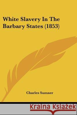 White Slavery In The Barbary States (1853) Charles Sumner 9781437364613 