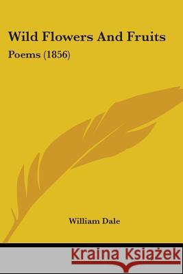 Wild Flowers And Fruits: Poems (1856) William Dale 9781437364866 