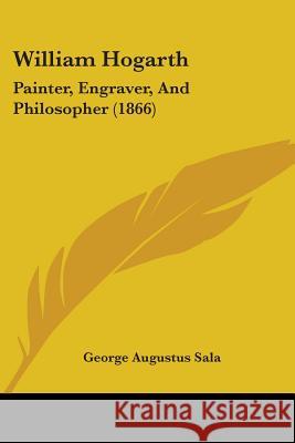 William Hogarth: Painter, Engraver, And Philosopher (1866) George Augustu Sala 9781437365092 