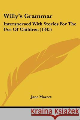 Willy's Grammar: Interspersed With Stories For The Use Of Children (1845) Jane Marcet 9781437365283 