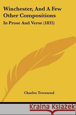 Winchester, And A Few Other Compositions: In Prose And Verse (1835) Charles Townsend 9781437365313