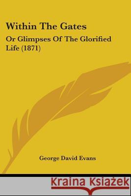 Within The Gates: Or Glimpses Of The Glorified Life (1871) George David Evans 9781437365887