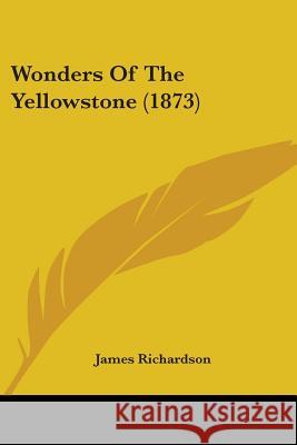 Wonders Of The Yellowstone (1873) James Richardson 9781437366396