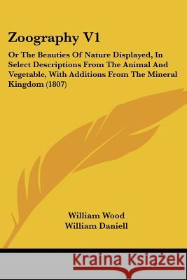 Zoography V1: Or The Beauties Of Nature Displayed, In Select Descriptions From The Animal And Vegetable, With Additions From The Min Wood, William 9781437367263