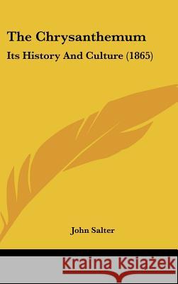 The Chrysanthemum: Its History And Culture (1865) Salter, John 9781437367683