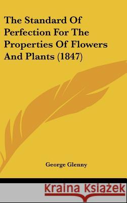 The Standard of Perfection for the Properties of Flowers and Plants (1847) Glenny, George 9781437367928 