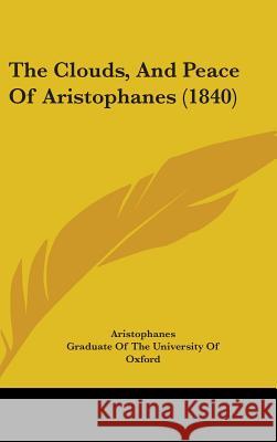 The Clouds, And Peace Of Aristophanes (1840) Aristophanes 9781437368024